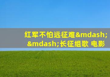 红军不怕远征难——长征组歌 电影